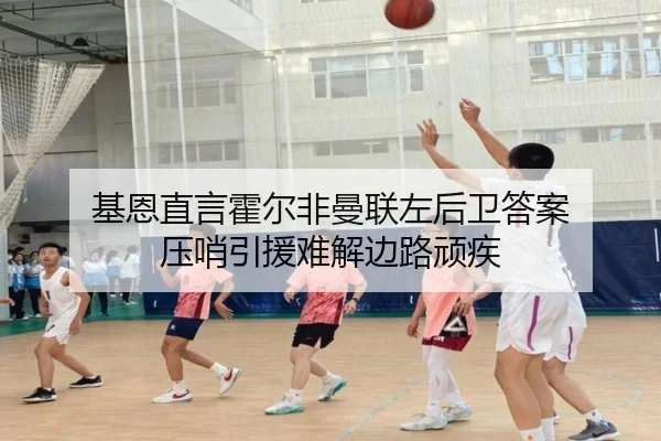 基恩直言霍尔非曼联左后卫答案 压哨引援难解边路顽疾